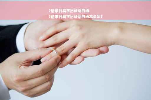 ?请求开具学历证明的函
?请求开具学历证明的函怎么写?