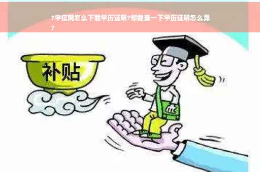 ?学信网怎么下载学历证明?帮我查一下学历证明怎么弄
?