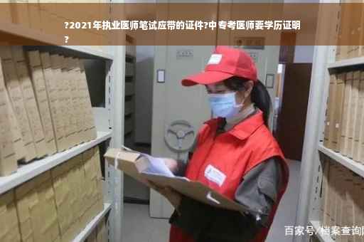 ?2021年执业医师笔试应带的证件?中专考医师要学历证明
?
