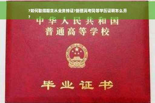 ?如何取得期货从业资格证?新疆高考同等学历证明怎么开
?