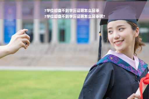 ?学位却查不到学历证明怎么回事
?学位却查不到学历证明怎么回事呢?