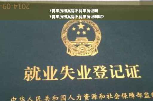 ?有学历档案算不算学历证明
?有学历档案算不算学历证明呢?