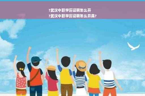 ?武汉中职学历证明怎么开
?武汉中职学历证明怎么开具?