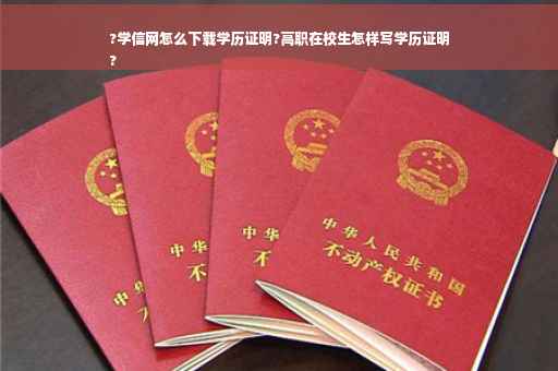 ?学信网怎么下载学历证明?高职在校生怎样写学历证明
?