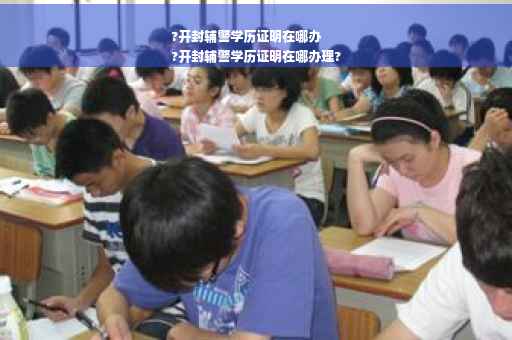 ?开封辅警学历证明在哪办
?开封辅警学历证明在哪办理?