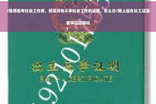 ?我想报考社会工作师，但是没有从事社会工作的证明，怎么办?网上报名社工证需要学历证明吗
?
