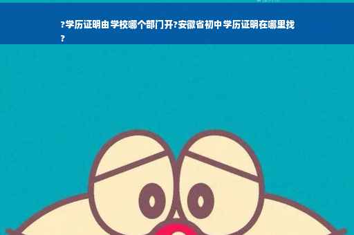 ?学历证明由学校哪个部门开?安徽省初中学历证明在哪里找
?