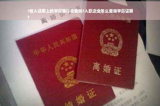 ?收入证明上的学历银行会查吗?入职企业怎么查询学历证明
?