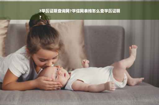 ?学历证明查询网?学信网表格怎么查学历证明
?