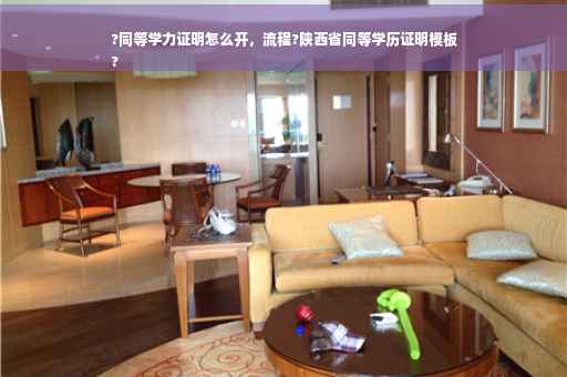 ?同等学力证明怎么开，流程?陕西省同等学历证明模板
?