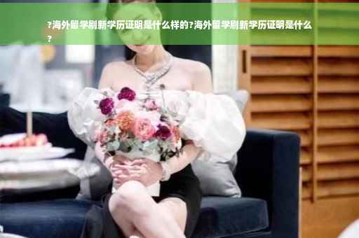?海外留学刷新学历证明是什么样的?海外留学刷新学历证明是什么
?