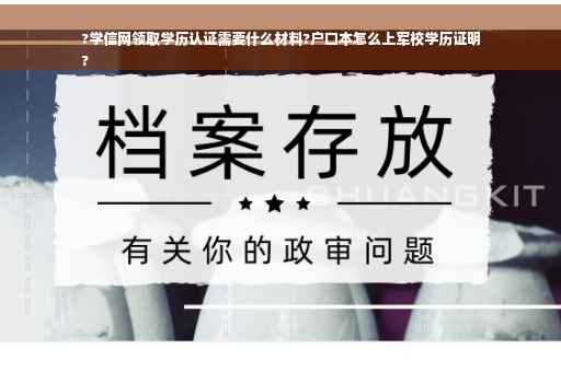 ?学信网领取学历认证需要什么材料?户口本怎么上军校学历证明
?