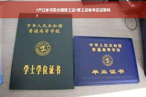 ?户口本可否办理焊工证?焊工证有学历证明吗
?