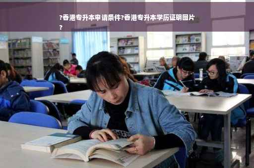 ?香港专升本申请条件?香港专升本学历证明图片
?