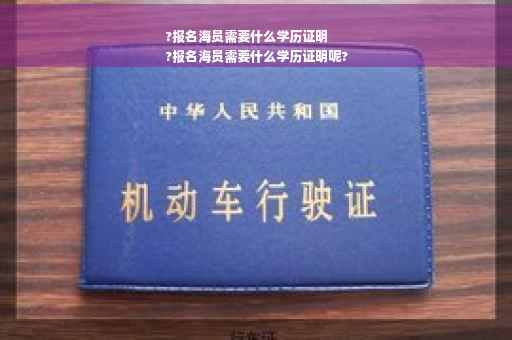?报名海员需要什么学历证明
?报名海员需要什么学历证明呢?