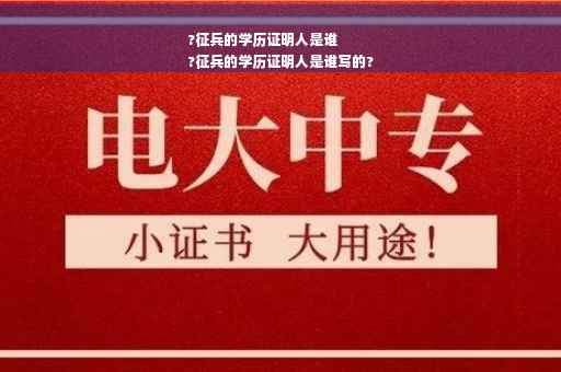 ?征兵的学历证明人是谁
?征兵的学历证明人是谁写的?