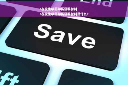 ?在校生学籍学历证明材料
?在校生学籍学历证明材料是什么?