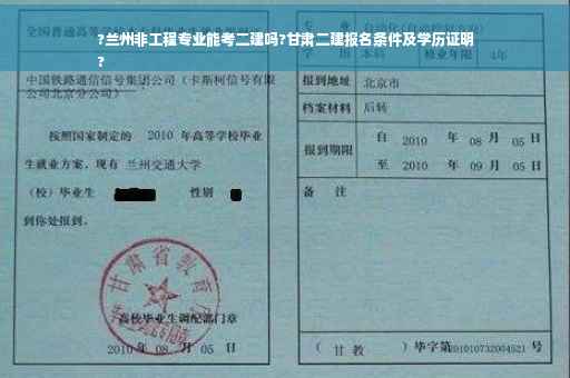 ?兰州非工程专业能考二建吗?甘肃二建报名条件及学历证明
?