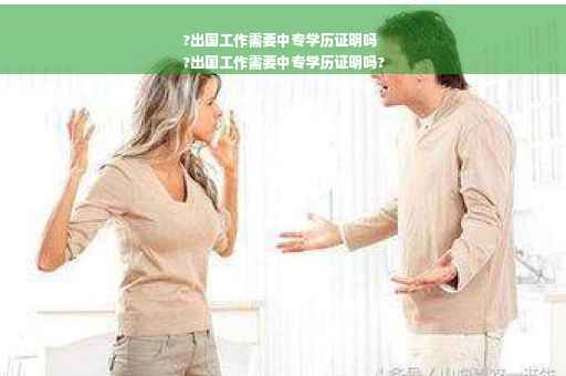 ?出国工作需要中专学历证明吗
?出国工作需要中专学历证明吗?