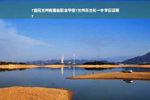 ?请问兰州有哪些职业学校?兰州市兰化一中学历证明
?