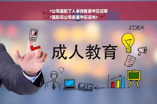?公司离职了人事找我要学历证明
?离职后公司索要学历证书?