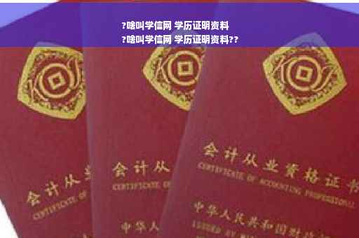 ?啥叫学信网 学历证明资料
?啥叫学信网 学历证明资料??