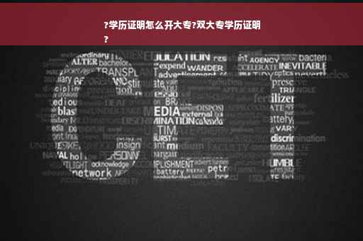 ?学历证明怎么开大专?双大专学历证明
?
