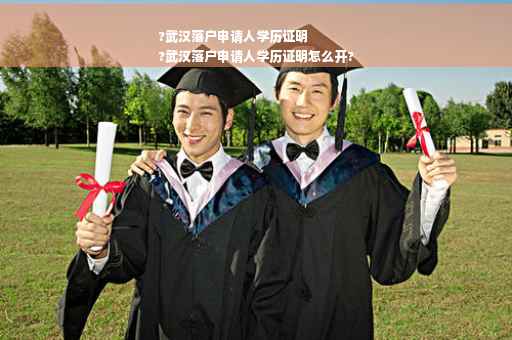 ?武汉落户申请人学历证明
?武汉落户申请人学历证明怎么开?