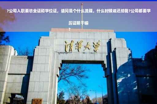 ?公司入职要毕业证和学位证，请问是个什么流程，什么时候返还给我?公司都要学历证明干嘛
?