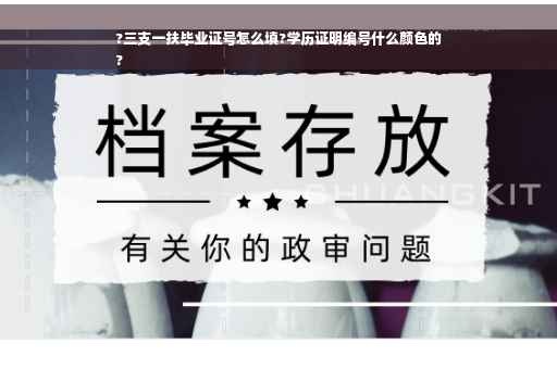 ?三支一扶毕业证号怎么填?学历证明编号什么颜色的
?