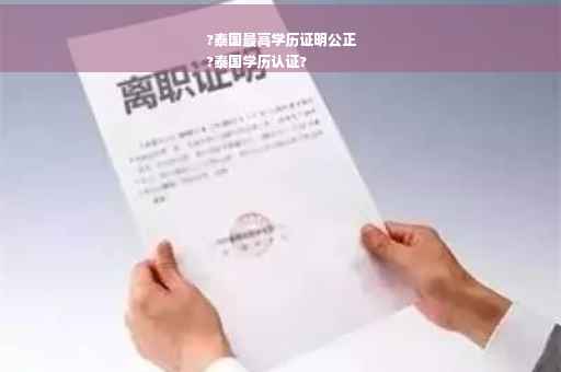 ?泰国最高学历证明公正
?泰国学历认证?