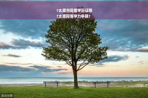 ?太原市同等学历证明
?太原同等学力申硕?