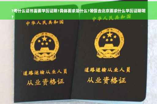 ?考什么证书需要学历证明?具体要求是什么?暑假去北京要求什么学历证明呢
?