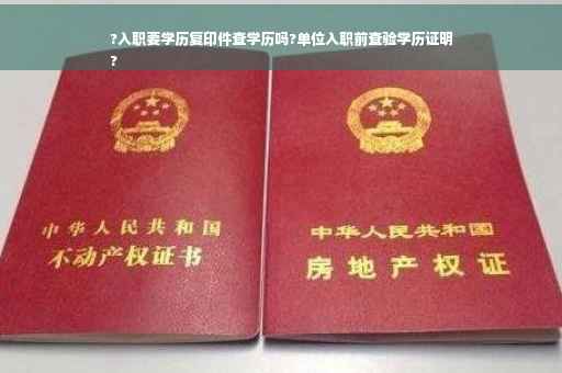 ?入职要学历复印件查学历吗?单位入职前查验学历证明
?