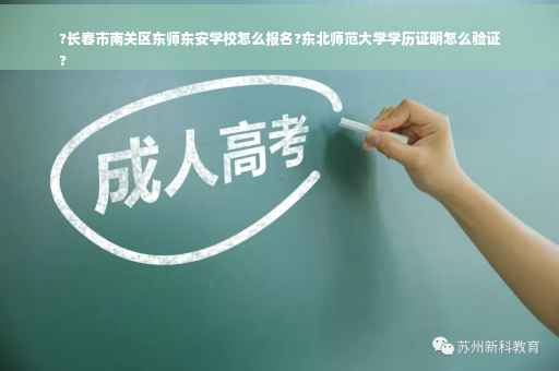 ?长春市南关区东师东安学校怎么报名?东北师范大学学历证明怎么验证
?