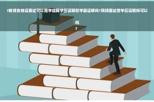 ?教师资格证面试可以用学信网学历证明和学籍证明吗?现场面试带学历证明吗可以吗
?