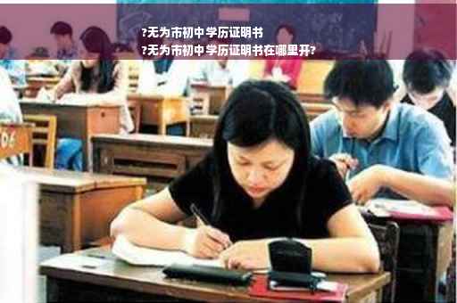 ?无为市初中学历证明书
?无为市初中学历证明书在哪里开?