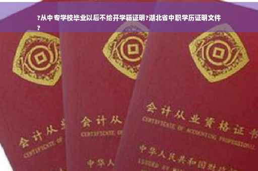 ?从中专学校毕业以后不给开学籍证明?湖北省中职学历证明文件
?