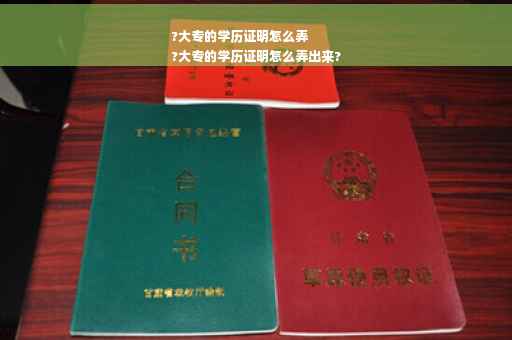 ?大专的学历证明怎么弄
?大专的学历证明怎么弄出来?