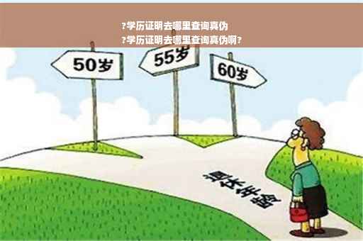 ?学历证明去哪里查询真伪
?学历证明去哪里查询真伪啊?