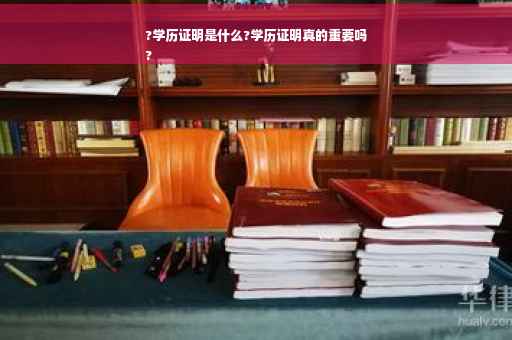 ?学历证明是什么?学历证明真的重要吗
?