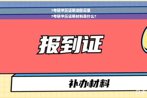 ?考研学历证明造假后果
?考研学历证明材料是什么?