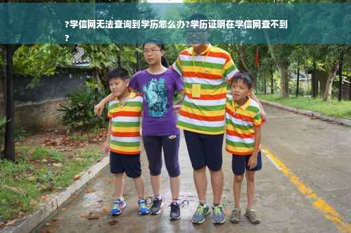 ?学信网无法查询到学历怎么办?学历证明在学信网查不到
?