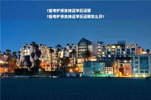?报考护师资格证学历证明
?报考护师资格证学历证明怎么开?