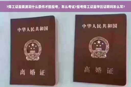 ?焊工证需要满足什么条件才能报考，怎么考试?报考焊工证需学历证明吗怎么写?