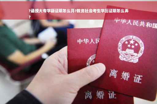 ?函授大专学籍证明怎么开?教资社会考生学历证明怎么弄
?