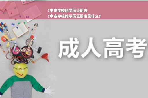 ?中专学校的学历证明表
?中专学校的学历证明表是什么?