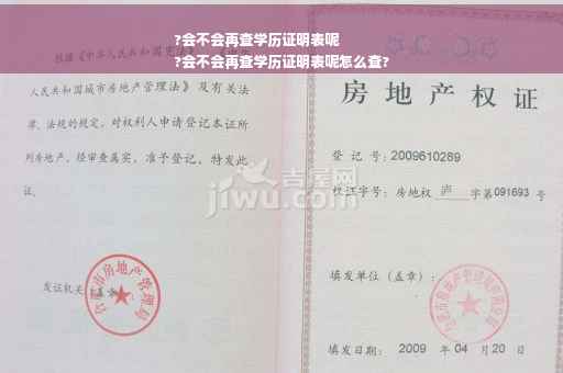 ?会不会再查学历证明表呢
?会不会再查学历证明表呢怎么查?