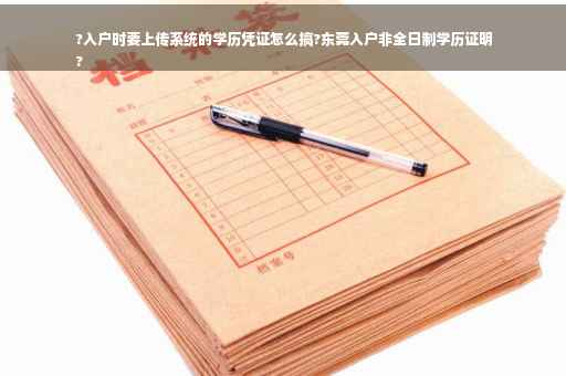 ?入户时要上传系统的学历凭证怎么搞?东莞入户非全日制学历证明
?