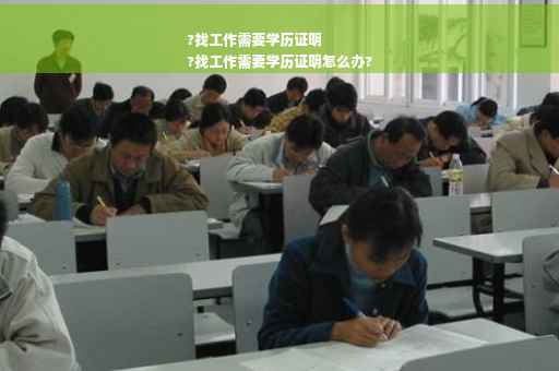 ?找工作需要学历证明
?找工作需要学历证明怎么办?